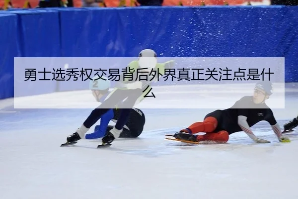 勇士选秀权交易背后外界真正关注点是什么（kaiyun）